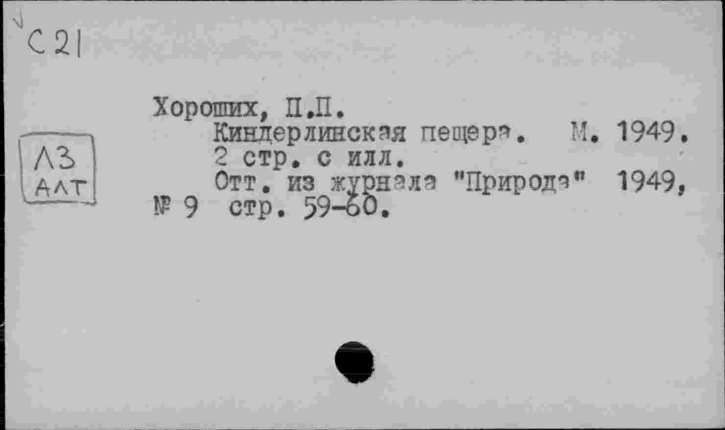 ﻿Хороших, ПЛ.
Киндерлинскэя пещера. М. 1949.
2 стр. с илл.
Отт. из журнала "Природа" 1949, 9 стр. 59-60.